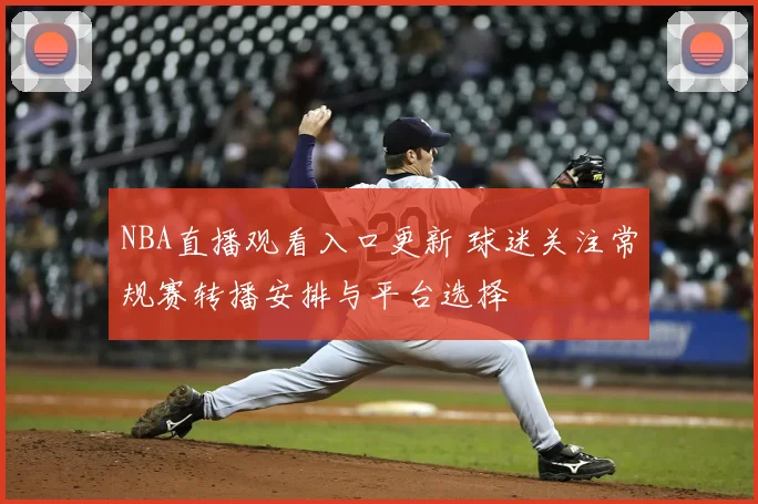 NBA直播观看入口更新 球迷关注常规赛转播安排与平台选择