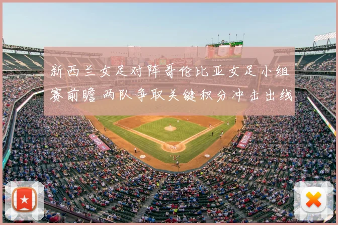 新西兰女足对阵哥伦比亚女足小组赛前瞻 两队争取关键积分冲击出线资格